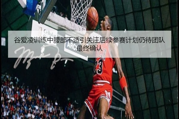 谷爱凌训练中腰部不适引关注后续参赛计划仍待团队最终确认